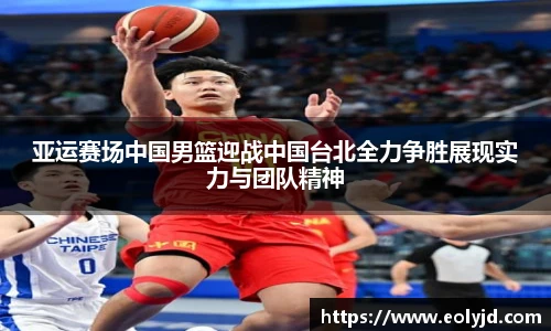 亚运赛场中国男篮迎战中国台北全力争胜展现实力与团队精神