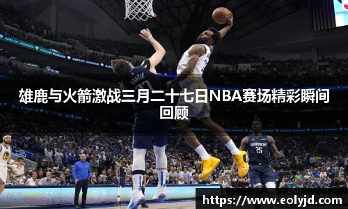 雄鹿与火箭激战三月二十七日NBA赛场精彩瞬间回顾