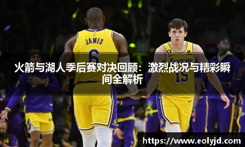 火箭与湖人季后赛对决回顾：激烈战况与精彩瞬间全解析