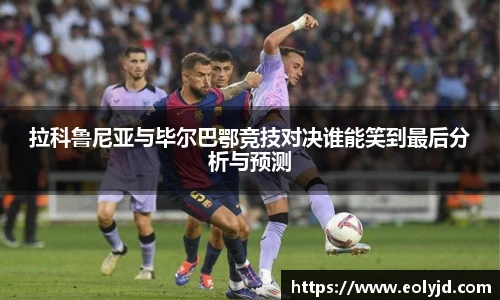 拉科鲁尼亚与毕尔巴鄂竞技对决谁能笑到最后分析与预测